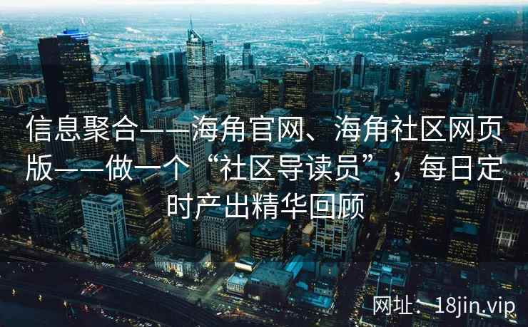 信息聚合——海角官网、海角社区网页版——做一个“社区导读员”,每日定时产出精华回顾 信息聚合——海角官网、海角社区网页版——做一个“社区导读员”,每日定时产出精华回顾