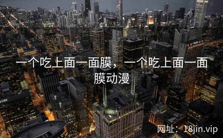一个吃上面一面膜，一个吃上面一面膜动漫