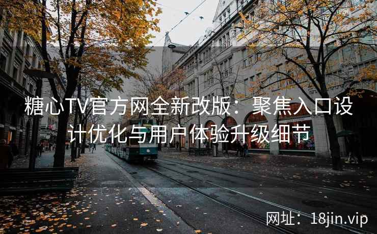 糖心TV官方网全新改版:聚焦入口设计优化与用户体验升级细节 糖心TV官方网全新改版:聚焦入口设计优化与用户体验升级细节