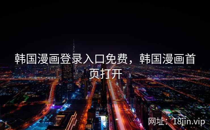 韩国漫画登录入口免费，韩国漫画首页打开