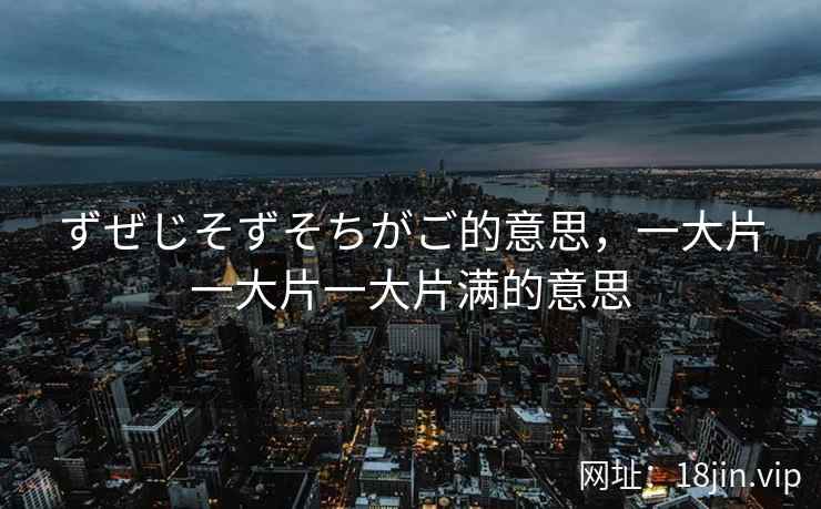 ずぜじそずそちがご的意思，一大片一大片一大片满的意思