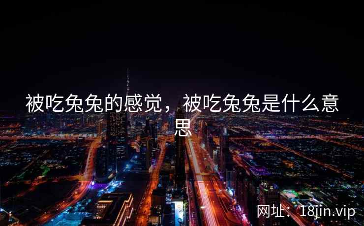 被吃兔兔的感觉，被吃兔兔是什么意思