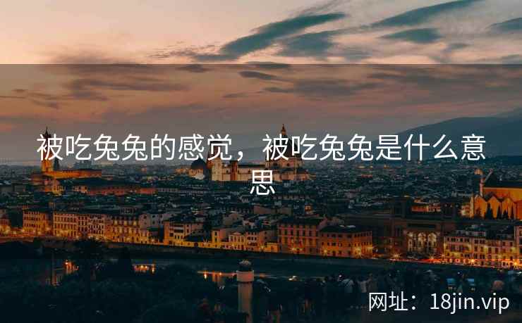 被吃兔兔的感觉，被吃兔兔是什么意思