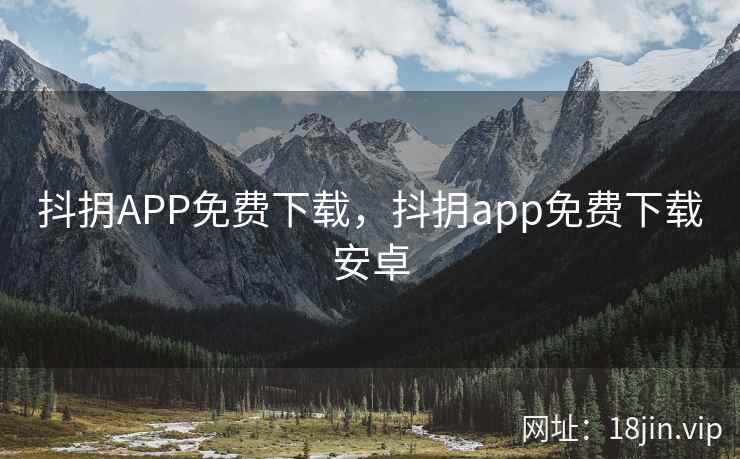 抖抈APP免费下载,抖抈app免费下载安卓 抖抈APP免费下载,抖抈app免费下载安卓