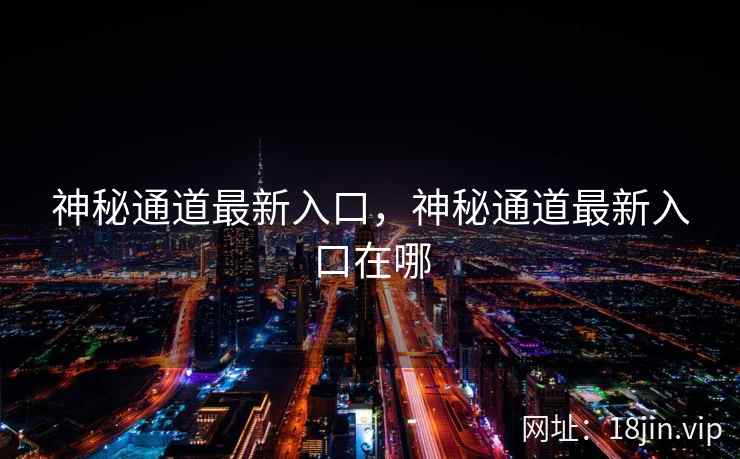 神秘通道最新入口，神秘通道最新入口在哪