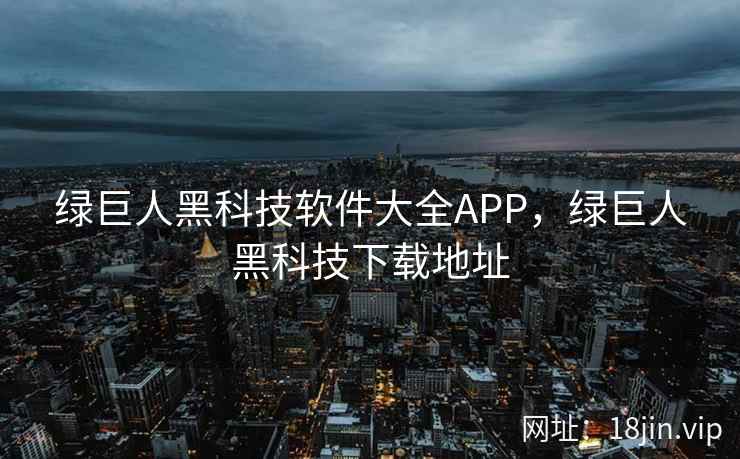 绿巨人黑科技软件大全APP,绿巨人黑科技下载地址 绿巨人黑科技软件大全APP,绿巨人黑科技下载地址