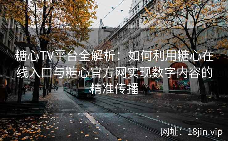 糖心TV平台全解析：如何利用糖心在线入口与糖心官方网实现数字内容的精准传播