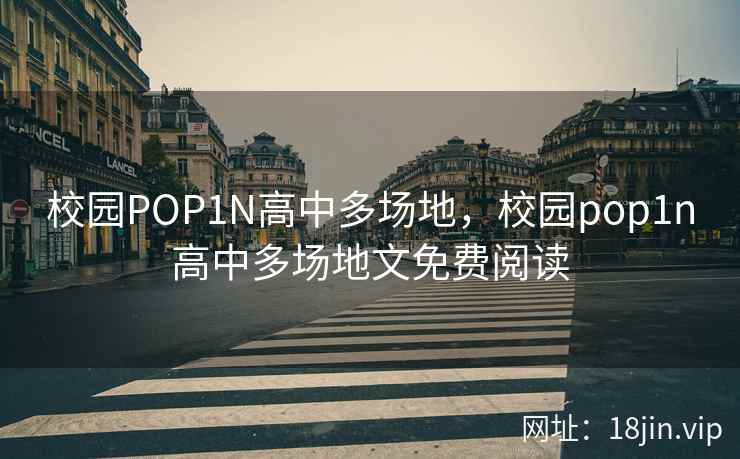 校园POP1N高中多场地，校园pop1n高中多场地文免费阅读