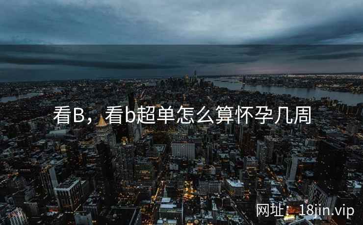 看B，看b超单怎么算怀孕几周